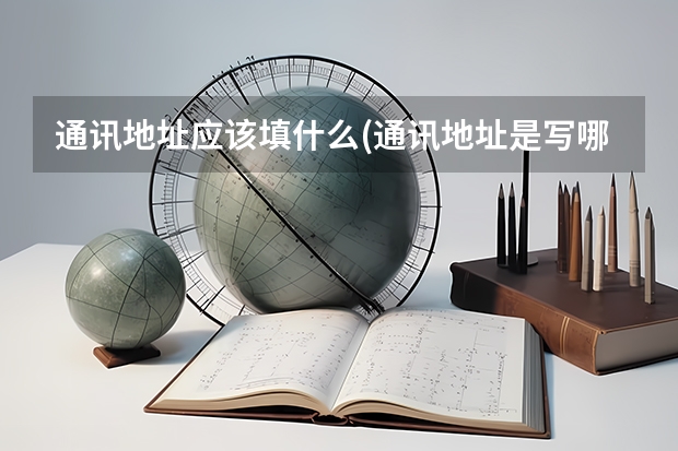 通讯地址应该填什么(通讯地址是写哪些)