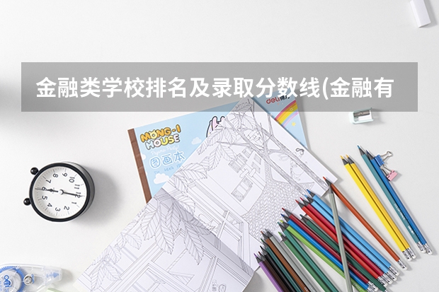 金融类学校排名及录取分数线(金融有哪些学校及分数线)