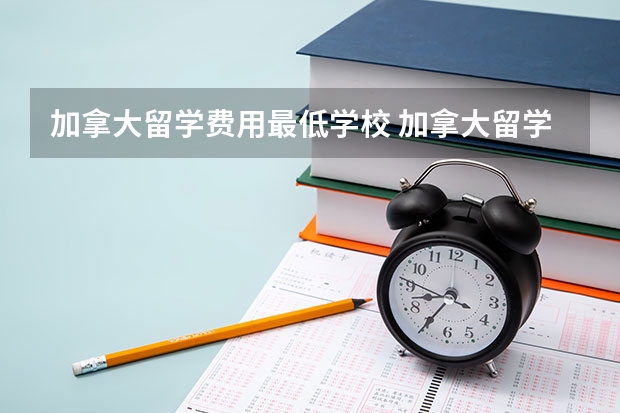 加拿大留学费用最低学校 加拿大留学费用较低的大学有哪些？