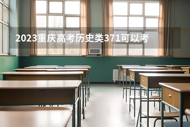 2023重庆高考历史类371可以考哪所大学