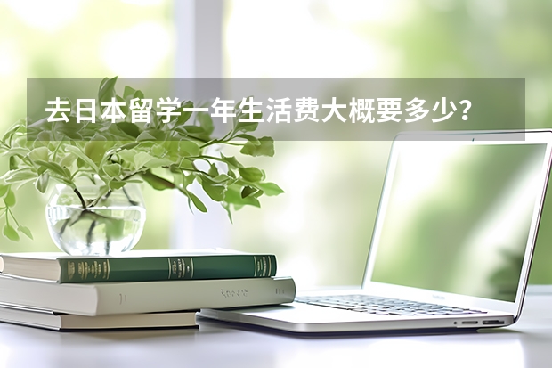 去日本留学一年生活费大概要多少？