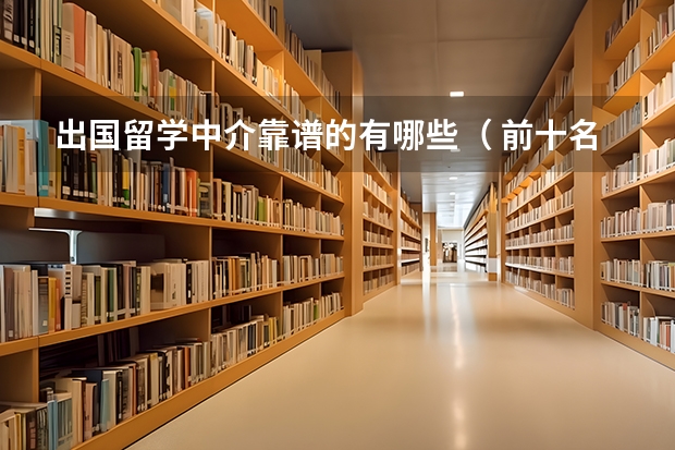 出国留学中介靠谱的有哪些（ 前十名） ？
