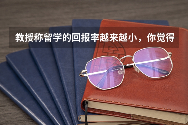 教授称留学的回报率越来越小，你觉得现在花几十上百万留学值得吗？