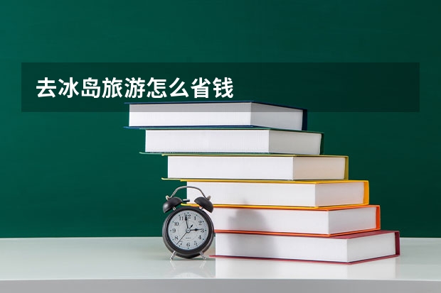 去冰岛旅游怎么省钱