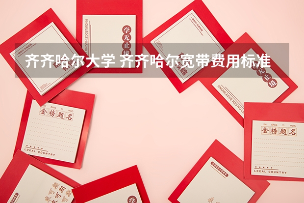 齐齐哈尔大学 齐齐哈尔宽带费用标准?