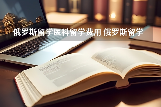 俄罗斯留学医科留学费用 俄罗斯留学费用详解