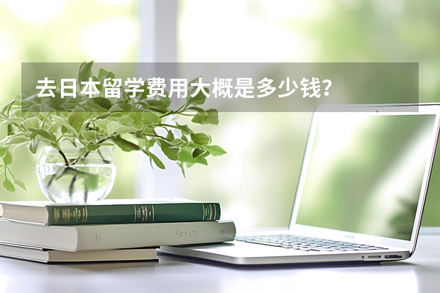 去日本留学费用大概是多少钱？