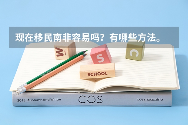 现在移民南非容易吗?有哪些方法。