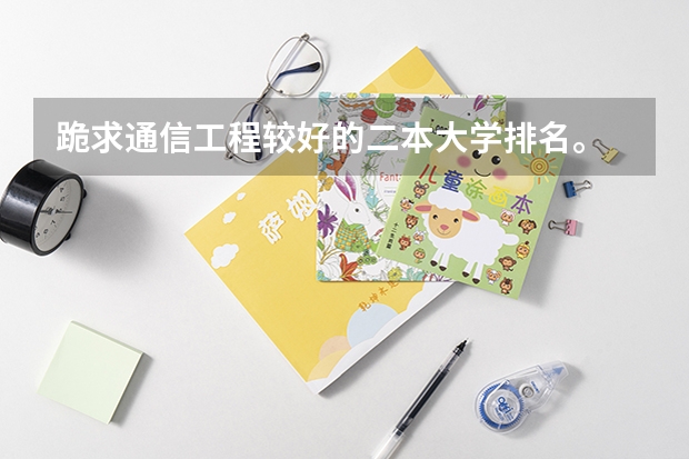 跪求通信工程较好的二本大学排名。 通信工程专业排名
