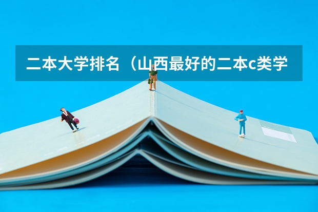 二本大学排名（山西最好的二本c类学校）