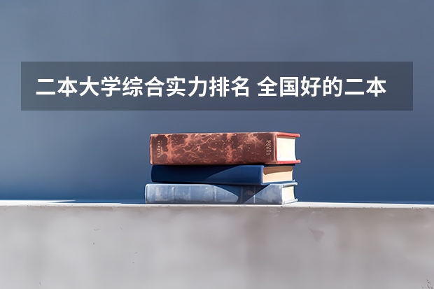 二本大学综合实力排名 全国好的二本院校排名