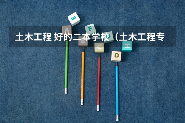 土木工程 好的二本学校（土木工程专业本硕连读的二本院校）