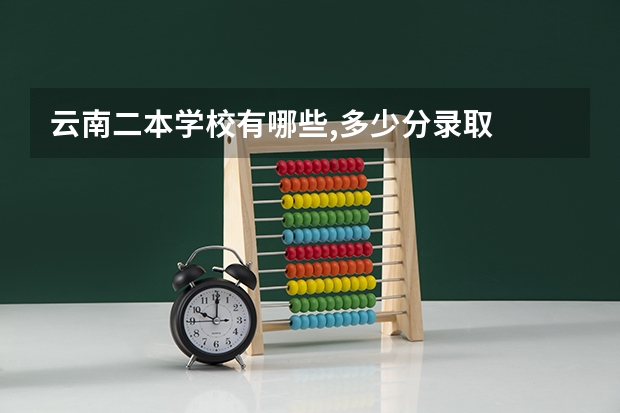 云南二本学校有哪些,多少分录取