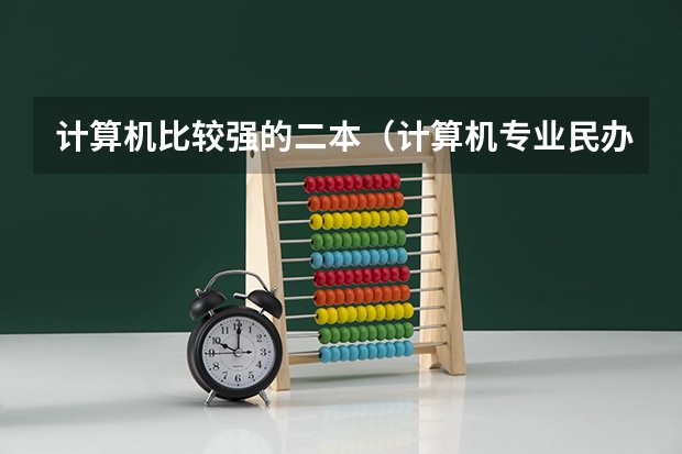 计算机比较强的二本（计算机专业民办二本大学排名）