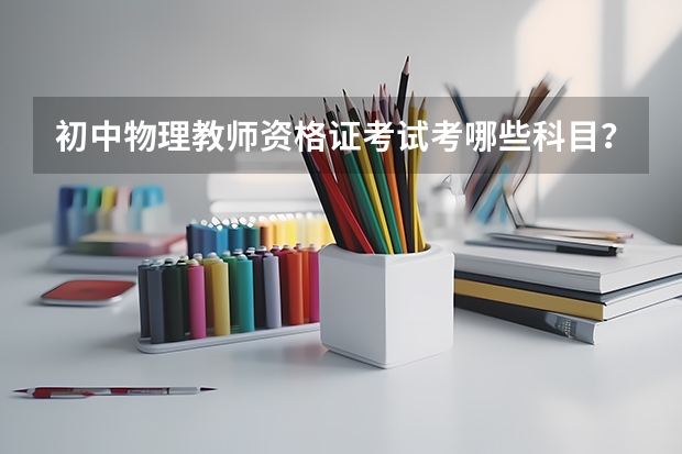 初中物理教师资格证考试考哪些科目？