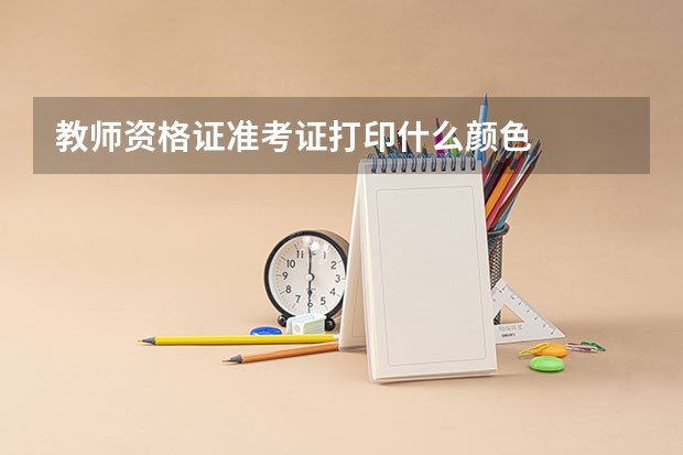 教师资格证准考证打印什么颜色