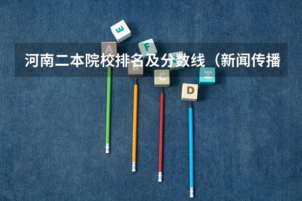 河南二本院校排名及分数线（新闻传播学二本大学排名及分数线）