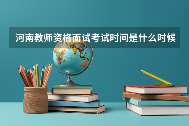 河南教师资格面试考试时间是什么时候？