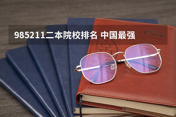 985211二本院校排名 中国最强二本大学排名