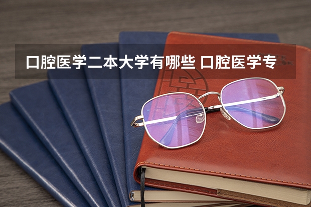 口腔医学二本大学有哪些 口腔医学专业最好的二本大学