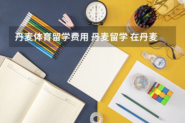 丹麦体育留学费用 丹麦留学 在丹麦读硕士学位开始需要交学费