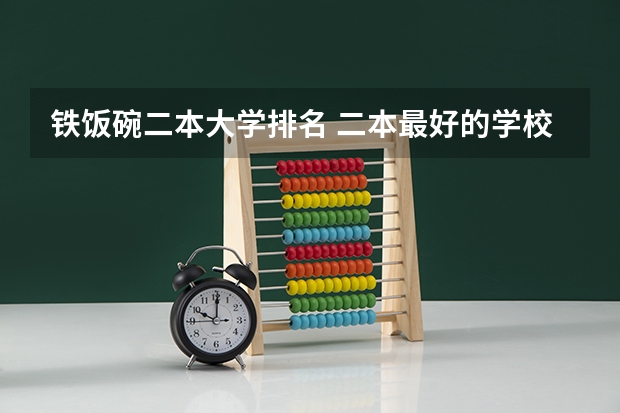 铁饭碗二本大学排名 二本最好的学校排名