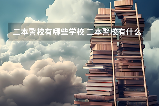 二本警校有哪些学校 二本警校有什么学校