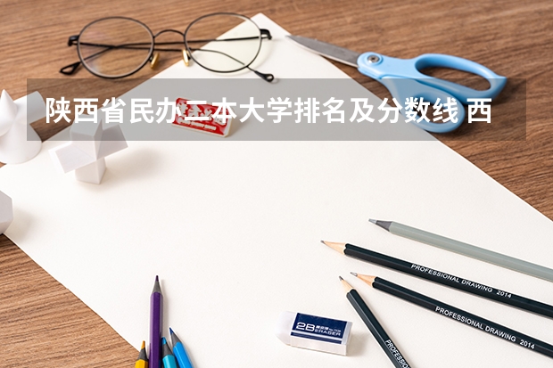 陕西省民办二本大学排名及分数线 西安民办二本学校排名前十名?
