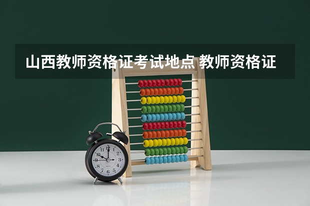 山西教师资格证考试地点 教师资格证考试报名方式及考试地点