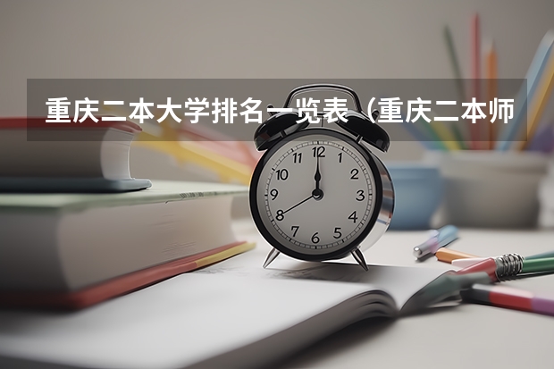 重庆二本大学排名一览表（重庆二本师范院校排名）