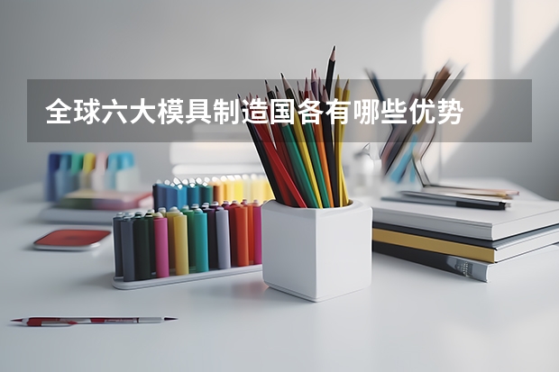 全球六大模具制造国各有哪些优势