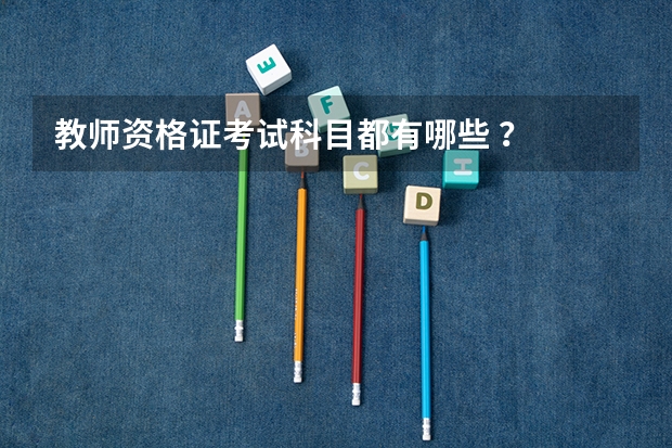 教师资格证考试科目都有哪些 ？
