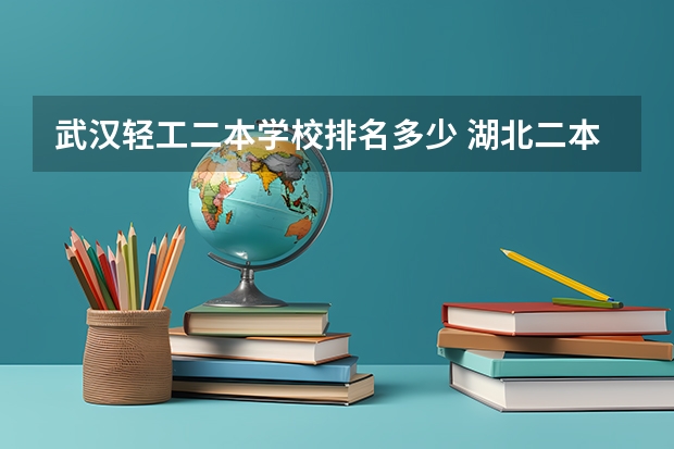 武汉轻工二本学校排名多少 湖北二本院校排名（湖北二本院校排名最新）