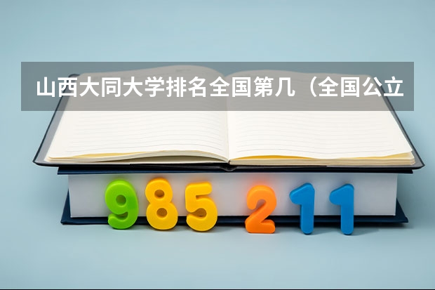 山西大同大学排名全国第几(全国公立二本大学排名及分数线)