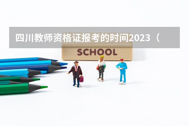 四川教师资格证报考的时间2023（四川省教师资格证考试报名时间）