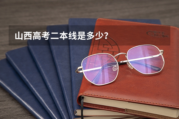 山西高考二本线是多少？