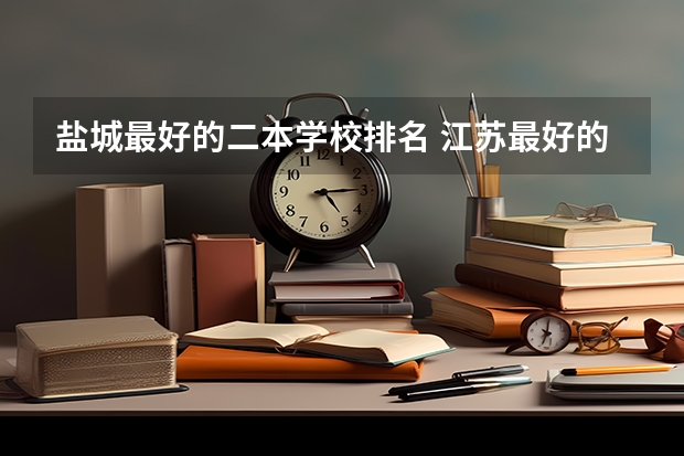 盐城最好的二本学校排名 江苏最好的公办二本大学排名