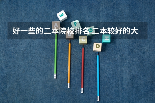好一些的二本院校排名 二本较好的大学排名
