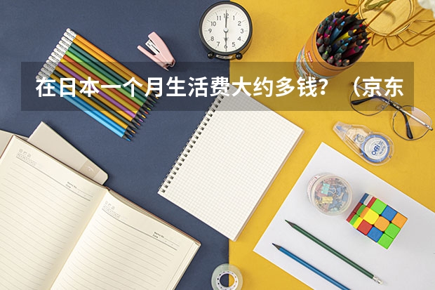 在日本一个月生活费大约多钱?(京东快递运费?)
