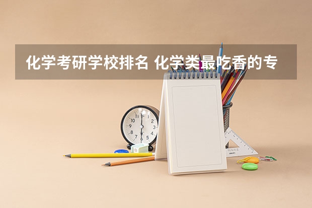 化学考研学校排名 化学类最吃香的专业排名