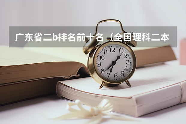 广东省二b排名前十名(全国理科二本大学排名一览表)