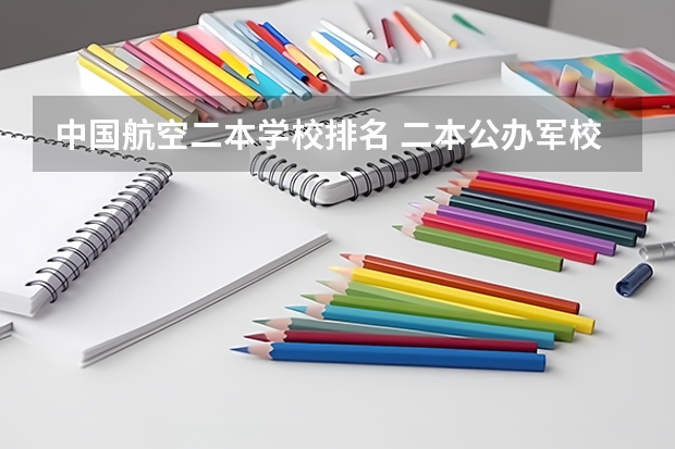 中国航空二本学校排名 二本公办军校排名