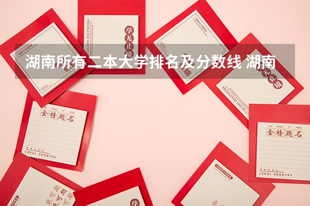 湖南所有二本大学排名及分数线 湖南省二本院校排名