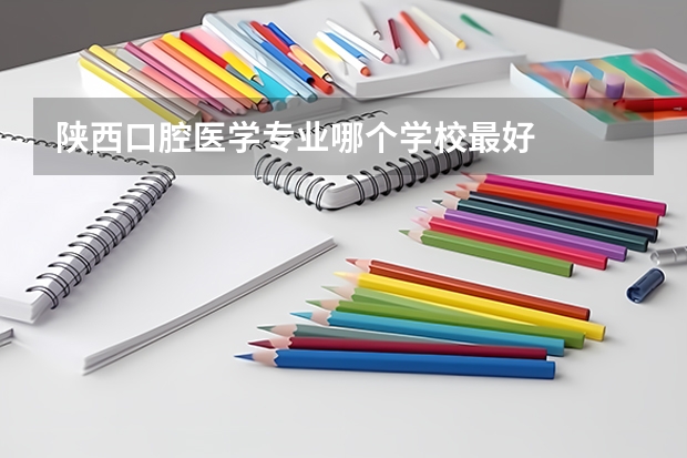 陕西口腔医学专业哪个学校最好