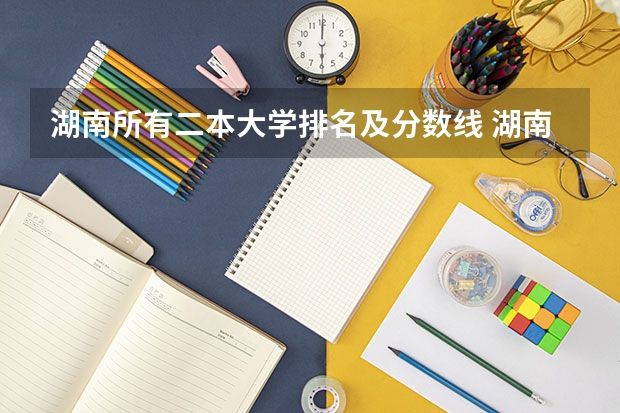 湖南所有二本大学排名及分数线 湖南二本大学名单排名榜