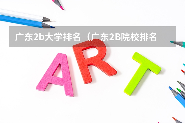 广东2b大学排名(广东2B院校排名)(广西公办二本大学排名及分数线)