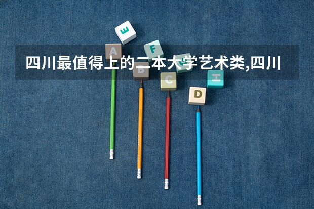 四川最值得上的二本大学艺术类,四川最值得上的二本大学艺术类专业（美术类二本b类院校排名）