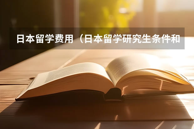 日本留学费用（日本留学研究生条件和费用）