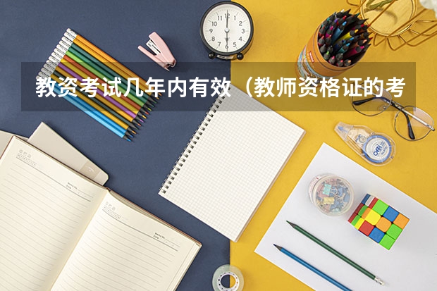 教资考试几年内有效（教师资格证的考试有效期是多长时间？）