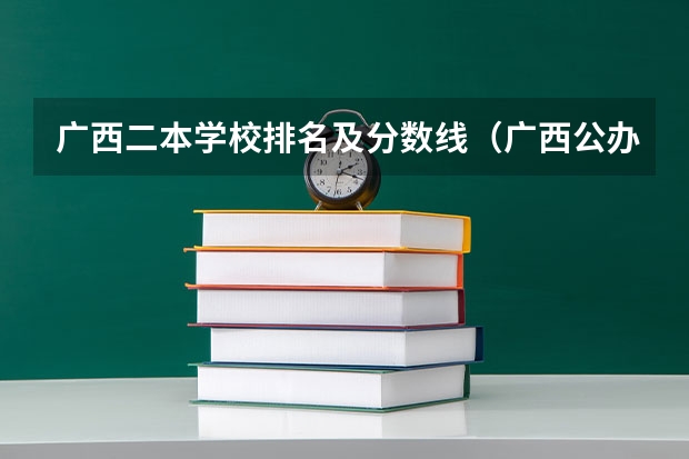 广西二本学校排名及分数线（广西公办二本大学排名及分数线）